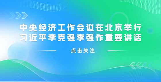 中央经济工作会议在北京举行 习近平李克强李强作重要讲话