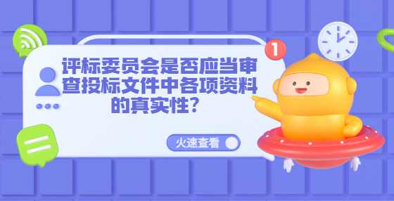 评标委员会是否应当审查投标文件中各项资料的真实性？