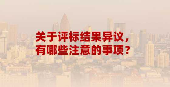 关于评标结果异议，有哪些注意的事项？