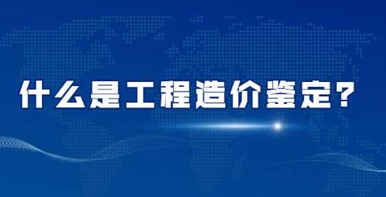 什么是工程造价鉴定？