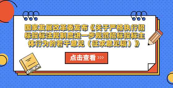 国家发展改革委发布《关于严格执行招标投标法规制度进一步规范招标投标主体行为的若干意见（征求意见稿）》
