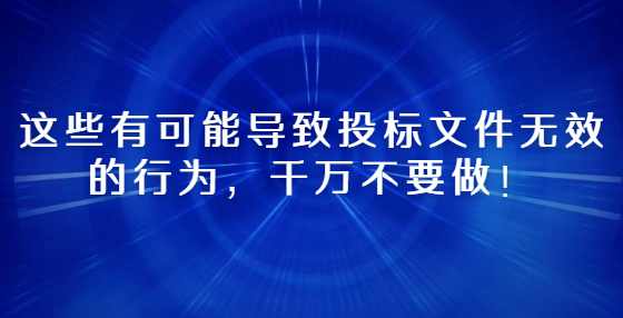 这些有可能导致投标文件无效的行为，千万不要做！