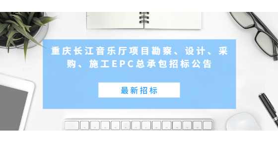 最新招标：重庆长江音乐厅项目勘察、设计、采购、施工EPC总承包招标公告