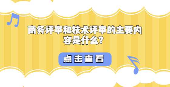 商务评审和技术评审的主要内容是什么？