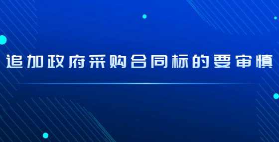 追加政府采购合同标的要审慎