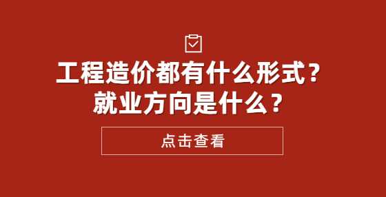 工程造价都有什么形式？就业方向是什么？