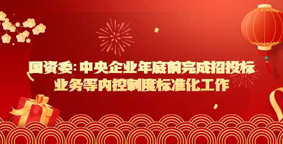 国资委：中央企业年底前完成招投标业务等内控制度标准化工作