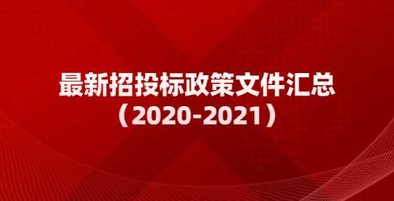 最新招投标政策文件汇总（2020-2021）