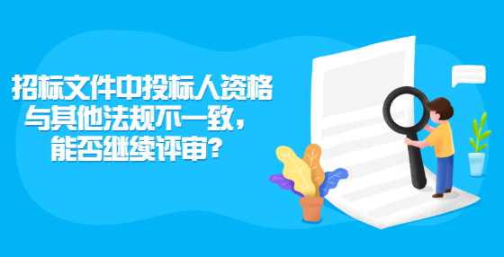 招标文件中投标人资格与其他法规不一致，能否继续评审？