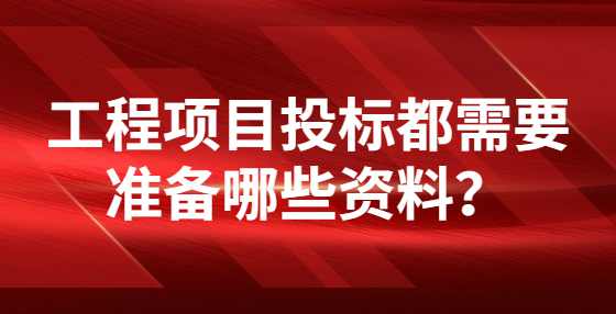 工程项目投标都需要准备哪些资料？