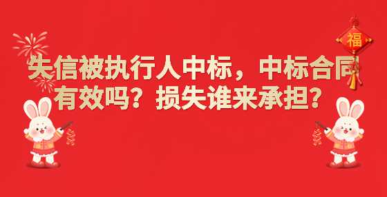 失信被执行人中标，中标合同有效吗？损失谁来承担？
