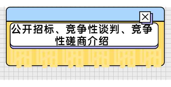 公开招标、竞争性谈判、竞争性磋商介绍