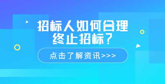 招标人如何合理终止招标？
