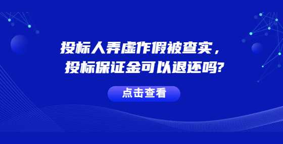 投标人弄虚作假被查实，投标保证金可以退还吗?