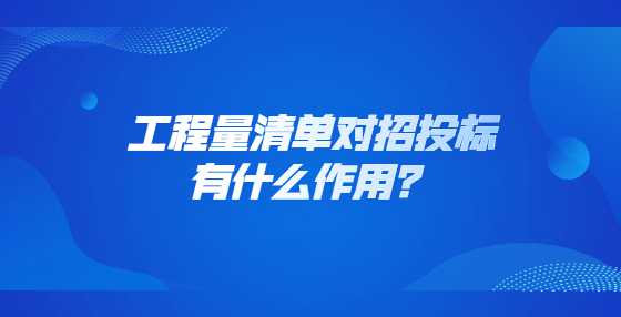 工程量清单对招投标有什么作用？