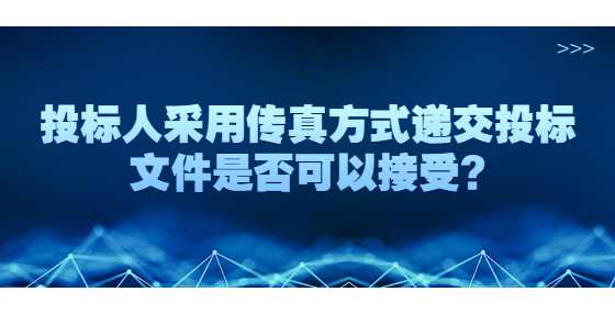 投标人采用传真方式递交投标文件是否可以接受?