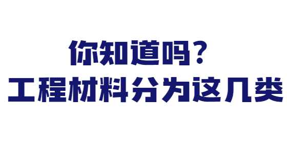你知道吗？工程材料分为这几类