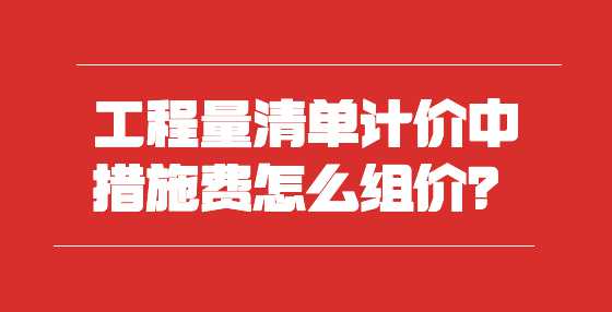 工程量清单计价中措施费怎么组价？