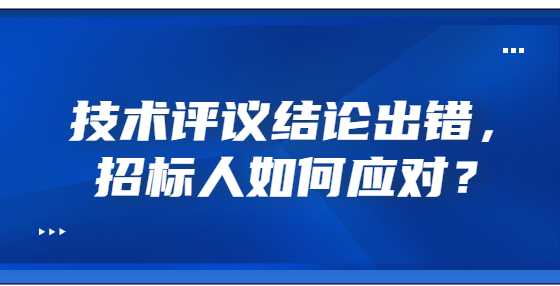 技术评议结论出错，招标人如何应对？