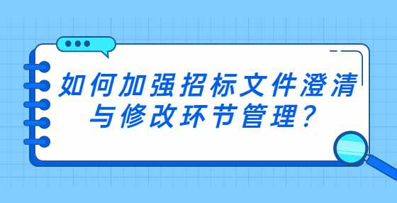如何加强招标文件澄清与修改环节管理？