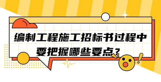 编制工程施工招标书过程中要把握哪些要点？