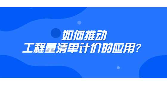 如何推动工程量清单计价的应用？