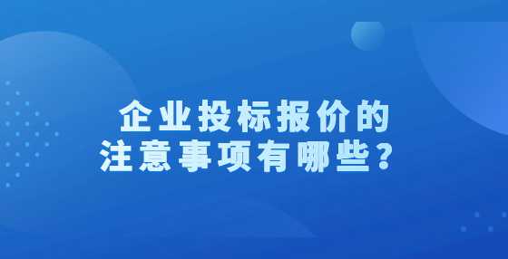 企业投标报价的注意事项有哪些？