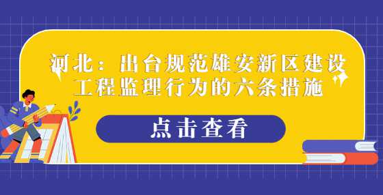 河北：出台规范雄安新区建设工程监理行为的六条措施
