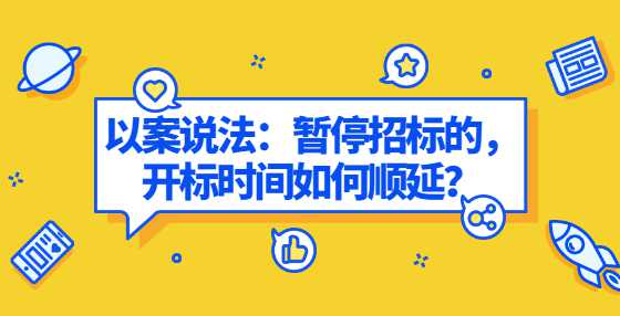 以案说法：暂停招标的，开标时间如何顺延？