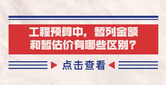 工程预算中，暂列金额和暂估价有哪些区别?
