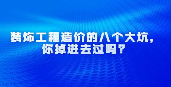 装饰工程造价的八个大坑，你掉进去过吗？
