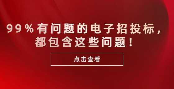 99％有问题的电子招投标，都包含这些问题！