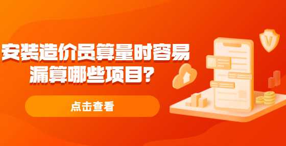 安装造价员算量时容易漏算哪些项目？