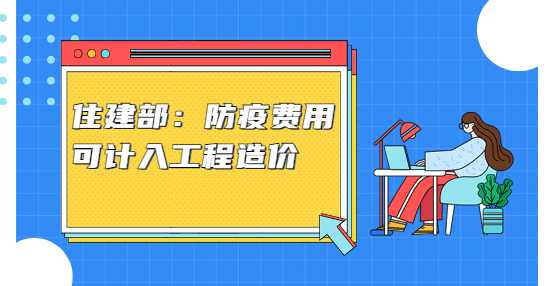 住建部：防疫费用可计入工程造价