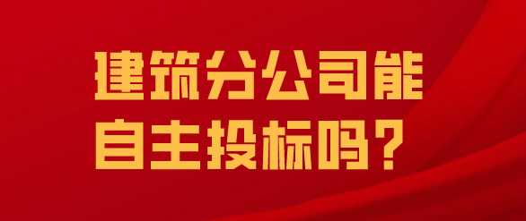 建筑分公司能自主投标吗？