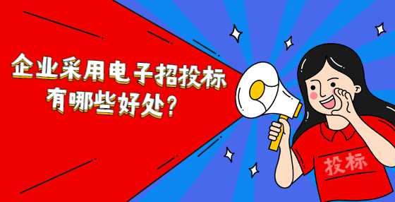 企业采用电子招投标有哪些好处？