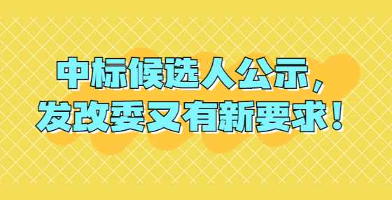 中标候选人公示，发改委又有新要求！