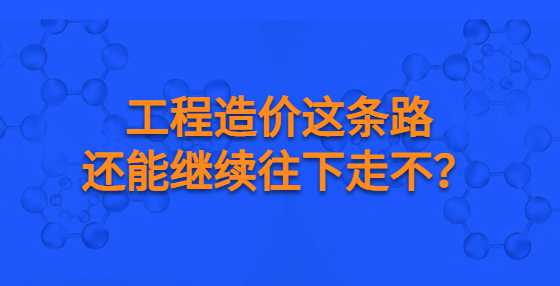 工程造价这条路还能继续往下走不？