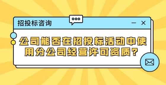 公司能否在招投标活动中使用分公司经营许可资质？