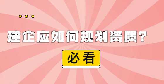 建企应如何规划资质？
