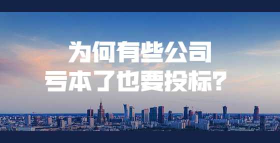 为何有些公司亏本了也要投标？