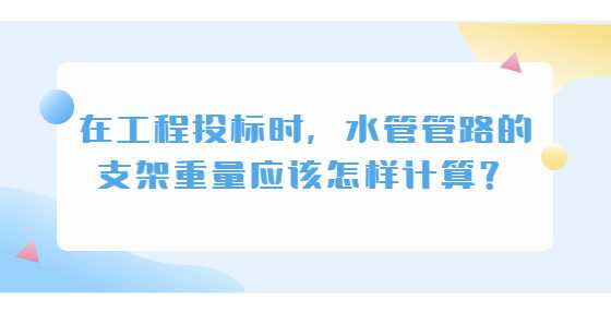 在工程投标时，水管管路的支架重量应该怎样计算？