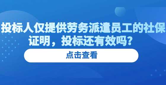 投标人仅提供劳务派遣员工的社保证明，投标还有效吗？