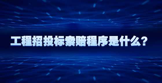 工程招投标索赔程序是什么？