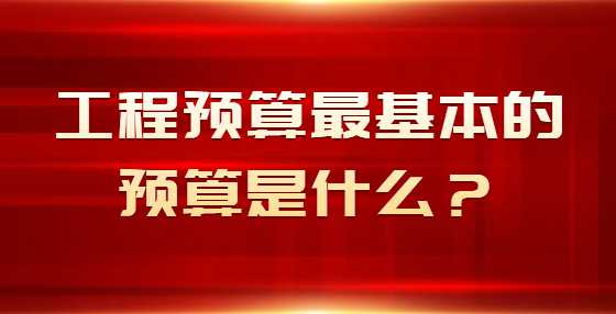 工程预算最基本的预算是什么？