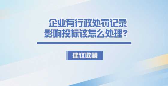 企业有行政处罚记录影响投标该怎么处理？