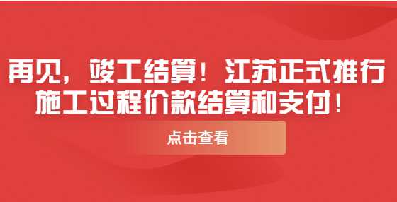 再见，竣工结算！江苏正式推行施工过程价款结算和支付！