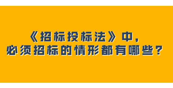 《招标投标法》中，必须招标的情形都有哪些？