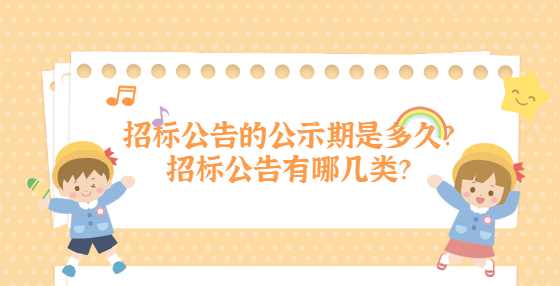 招标公告的公示期是多久？招标公告有哪几类？
