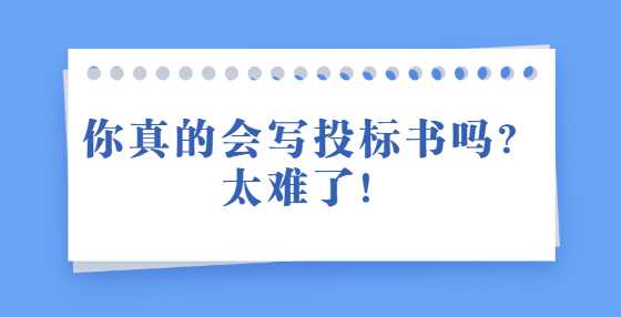 你真的会写投标书吗？太难了！